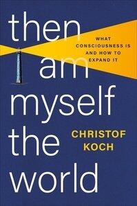 Koch, Christof: Then I Am Myself the World