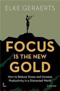 Geraerts Elke: Focus is the new gold - how to reduce stress and increase productivity in a distracted world