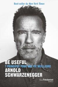 Schwarzenegger A.: Be useful - 7 principes pour une vie meilleure - 2eme edition