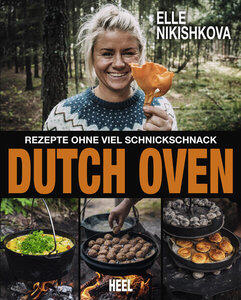 Nikishkova, Elle: Dutch Oven - Rezepte ohne viel Schnickschnack Outdoor Küche: 40 innovative Rezepte für den Gusstopf fotografiert in den Wäldern Schw