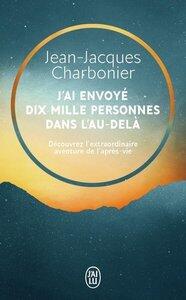 Charbonier J-J.: J'ai envoye dix mille personnes dans l'au-dela - decouvrez l'extraordinaire aventure de l'apres-vie