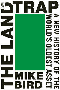 Bird, Mike: The Land Trap A New History of the World's Oldest Asset, Export Edition